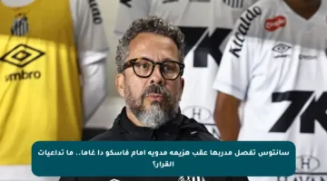 سانتوس تفصل مدربها عقب هزيمة مدوية أمام فاسكو دا غاما.. ما تداعيات القرار؟